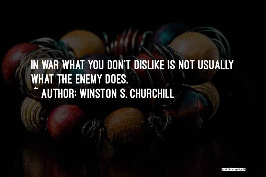 Winston S. Churchill Quotes: In War What You Don't Dislike Is Not Usually What The Enemy Does.