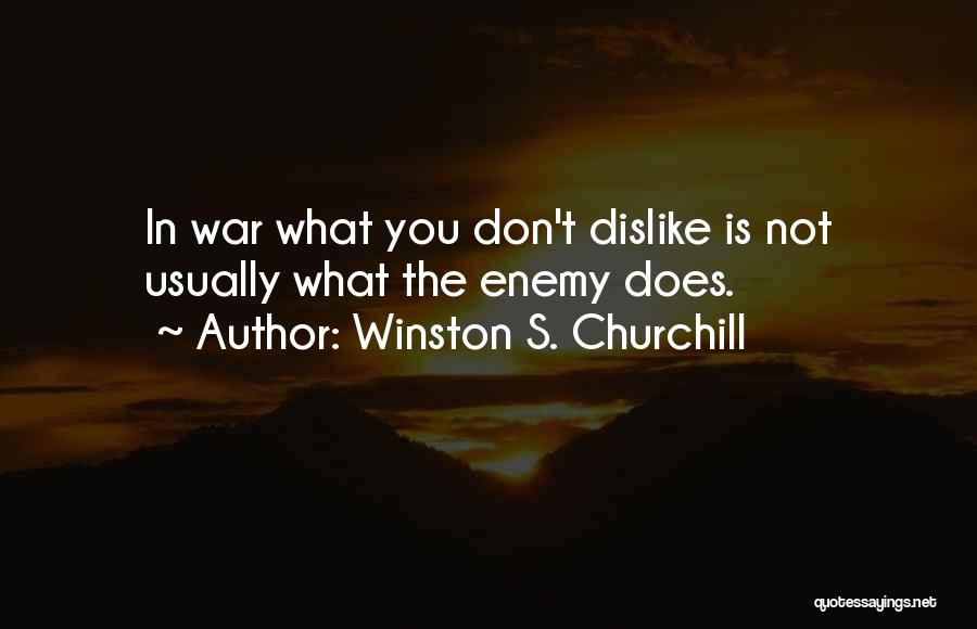 Winston S. Churchill Quotes: In War What You Don't Dislike Is Not Usually What The Enemy Does.