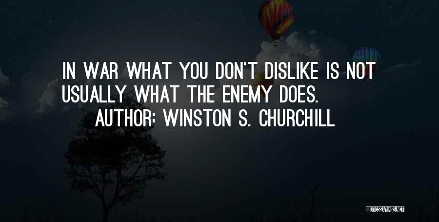 Winston S. Churchill Quotes: In War What You Don't Dislike Is Not Usually What The Enemy Does.