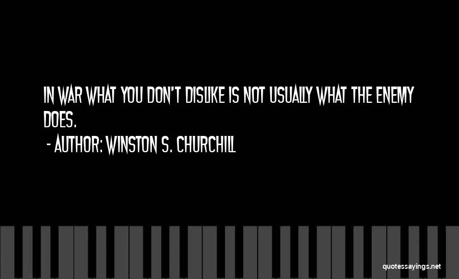 Winston S. Churchill Quotes: In War What You Don't Dislike Is Not Usually What The Enemy Does.