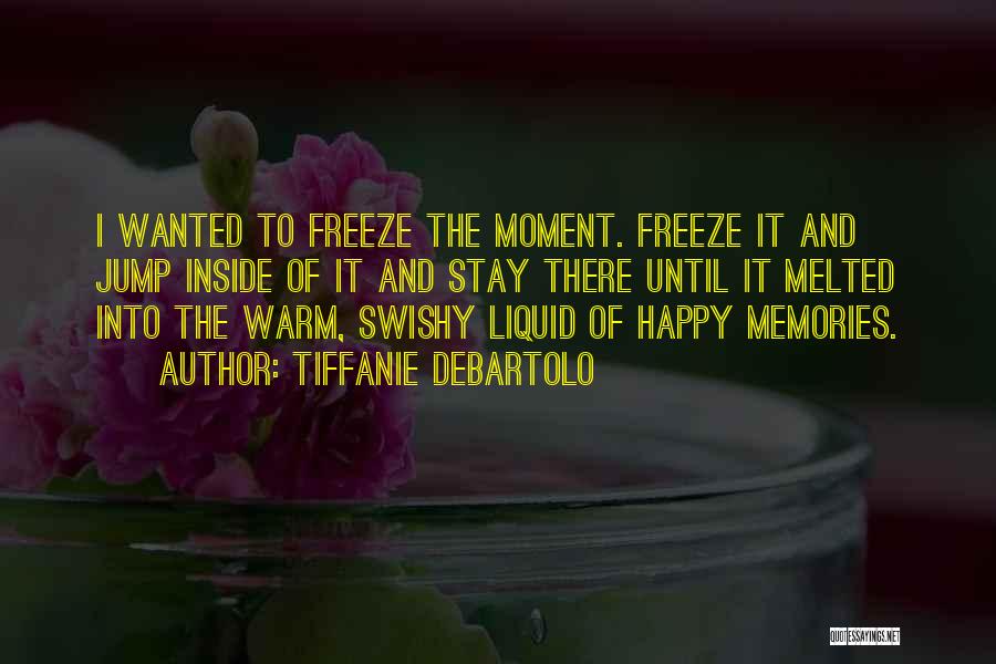 Tiffanie DeBartolo Quotes: I Wanted To Freeze The Moment. Freeze It And Jump Inside Of It And Stay There Until It Melted Into