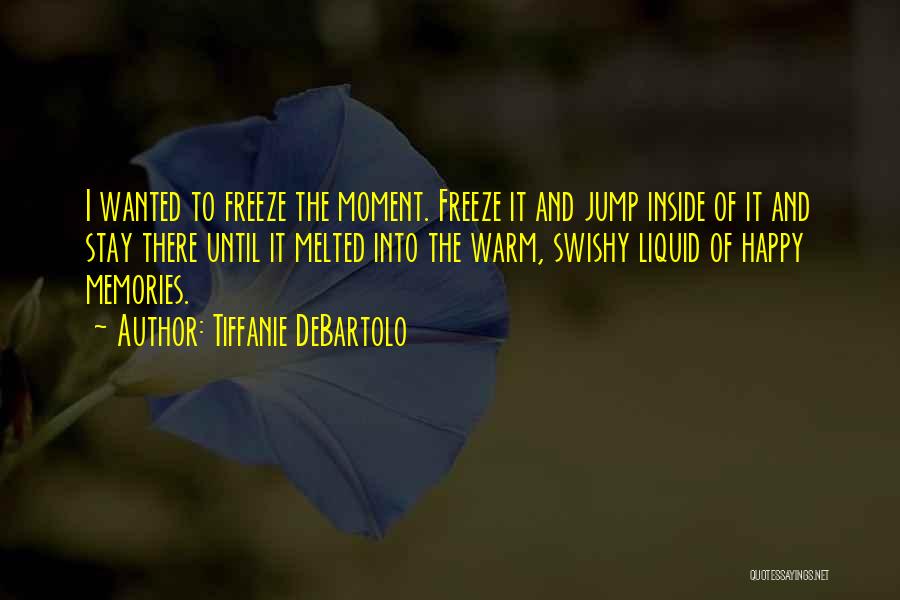 Tiffanie DeBartolo Quotes: I Wanted To Freeze The Moment. Freeze It And Jump Inside Of It And Stay There Until It Melted Into