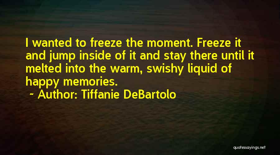 Tiffanie DeBartolo Quotes: I Wanted To Freeze The Moment. Freeze It And Jump Inside Of It And Stay There Until It Melted Into