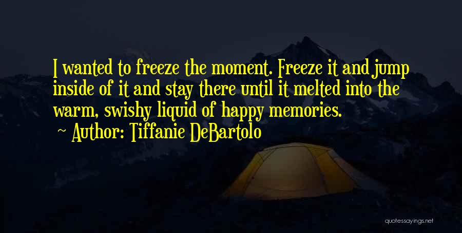 Tiffanie DeBartolo Quotes: I Wanted To Freeze The Moment. Freeze It And Jump Inside Of It And Stay There Until It Melted Into