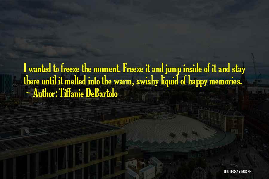 Tiffanie DeBartolo Quotes: I Wanted To Freeze The Moment. Freeze It And Jump Inside Of It And Stay There Until It Melted Into