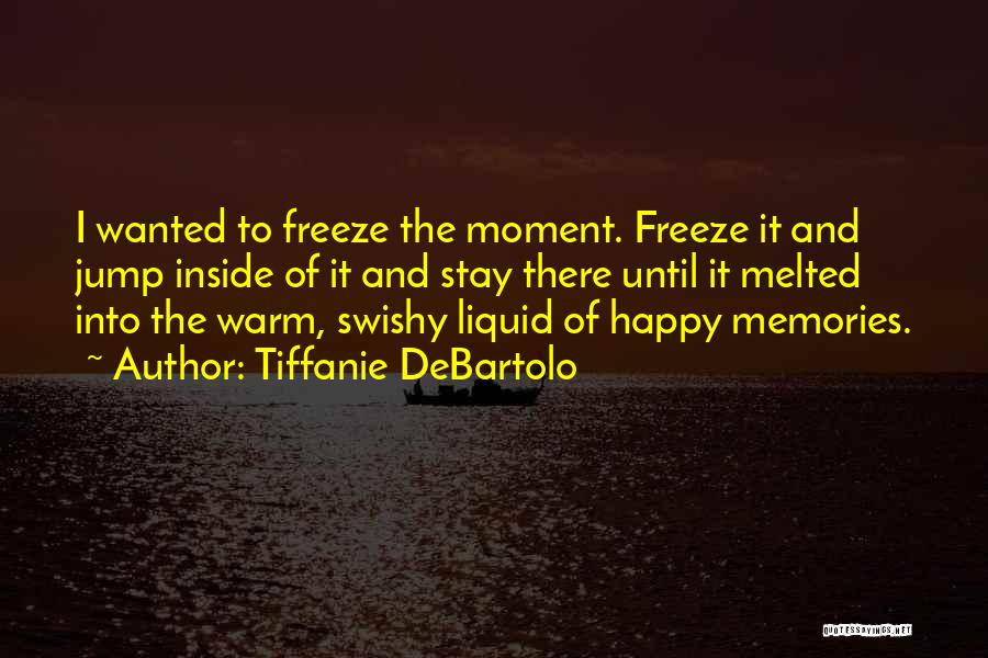 Tiffanie DeBartolo Quotes: I Wanted To Freeze The Moment. Freeze It And Jump Inside Of It And Stay There Until It Melted Into