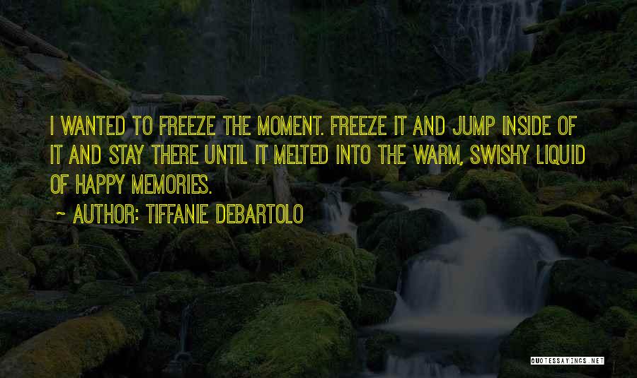 Tiffanie DeBartolo Quotes: I Wanted To Freeze The Moment. Freeze It And Jump Inside Of It And Stay There Until It Melted Into