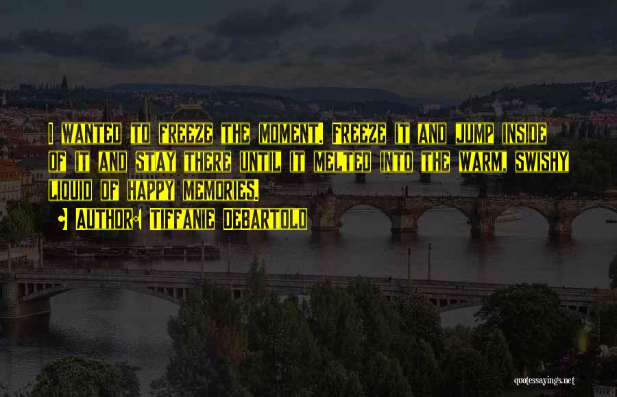 Tiffanie DeBartolo Quotes: I Wanted To Freeze The Moment. Freeze It And Jump Inside Of It And Stay There Until It Melted Into