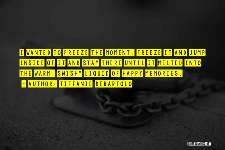 Tiffanie DeBartolo Quotes: I Wanted To Freeze The Moment. Freeze It And Jump Inside Of It And Stay There Until It Melted Into