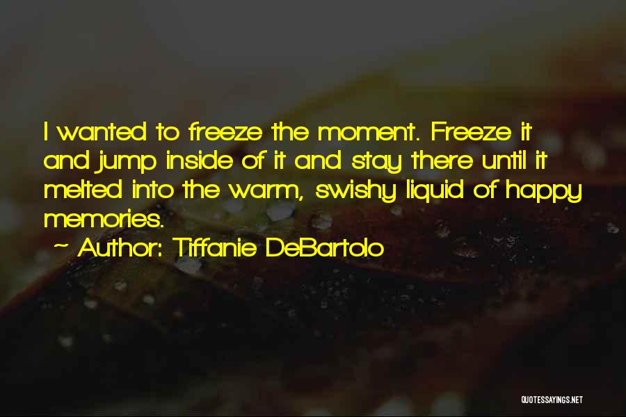 Tiffanie DeBartolo Quotes: I Wanted To Freeze The Moment. Freeze It And Jump Inside Of It And Stay There Until It Melted Into