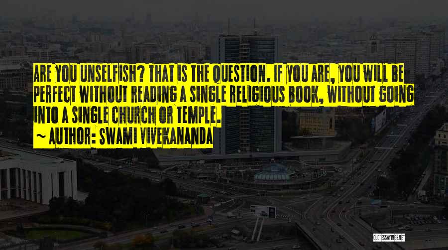 Swami Vivekananda Quotes: Are You Unselfish? That Is The Question. If You Are, You Will Be Perfect Without Reading A Single Religious Book,