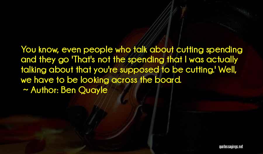 Ben Quayle Quotes: You Know, Even People Who Talk About Cutting Spending And They Go 'that's Not The Spending That I Was Actually