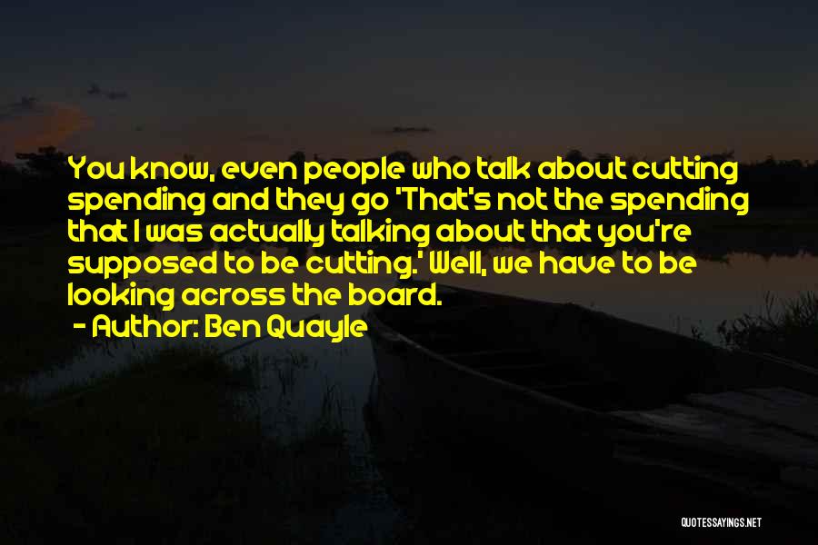 Ben Quayle Quotes: You Know, Even People Who Talk About Cutting Spending And They Go 'that's Not The Spending That I Was Actually