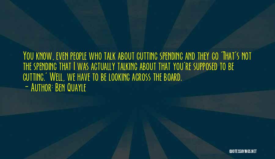 Ben Quayle Quotes: You Know, Even People Who Talk About Cutting Spending And They Go 'that's Not The Spending That I Was Actually