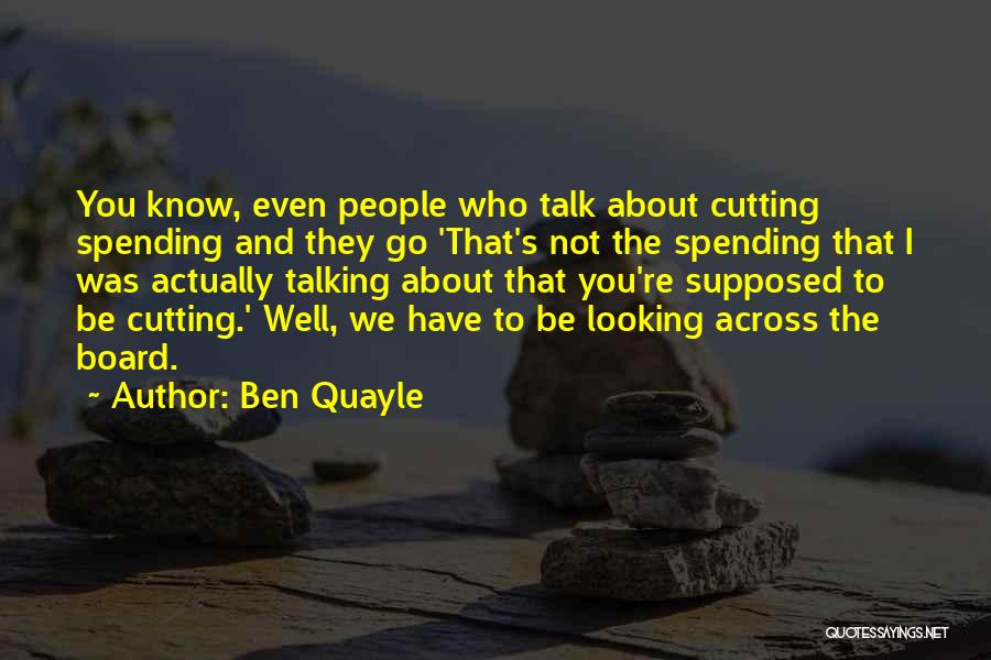 Ben Quayle Quotes: You Know, Even People Who Talk About Cutting Spending And They Go 'that's Not The Spending That I Was Actually