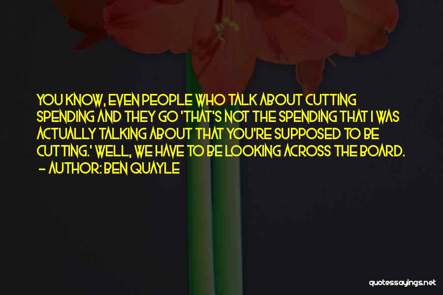 Ben Quayle Quotes: You Know, Even People Who Talk About Cutting Spending And They Go 'that's Not The Spending That I Was Actually