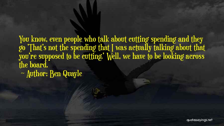 Ben Quayle Quotes: You Know, Even People Who Talk About Cutting Spending And They Go 'that's Not The Spending That I Was Actually