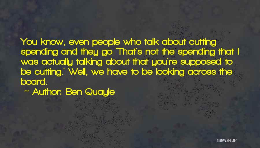 Ben Quayle Quotes: You Know, Even People Who Talk About Cutting Spending And They Go 'that's Not The Spending That I Was Actually