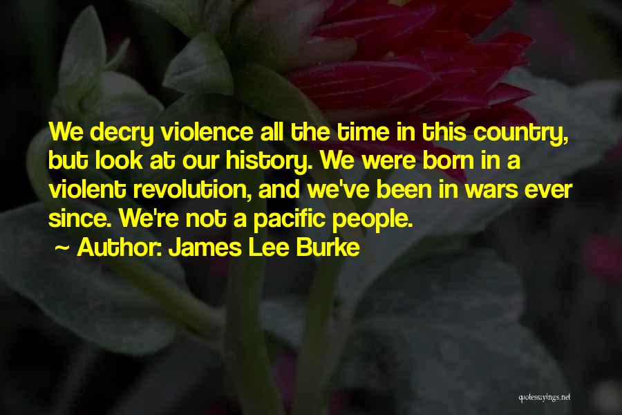 James Lee Burke Quotes: We Decry Violence All The Time In This Country, But Look At Our History. We Were Born In A Violent