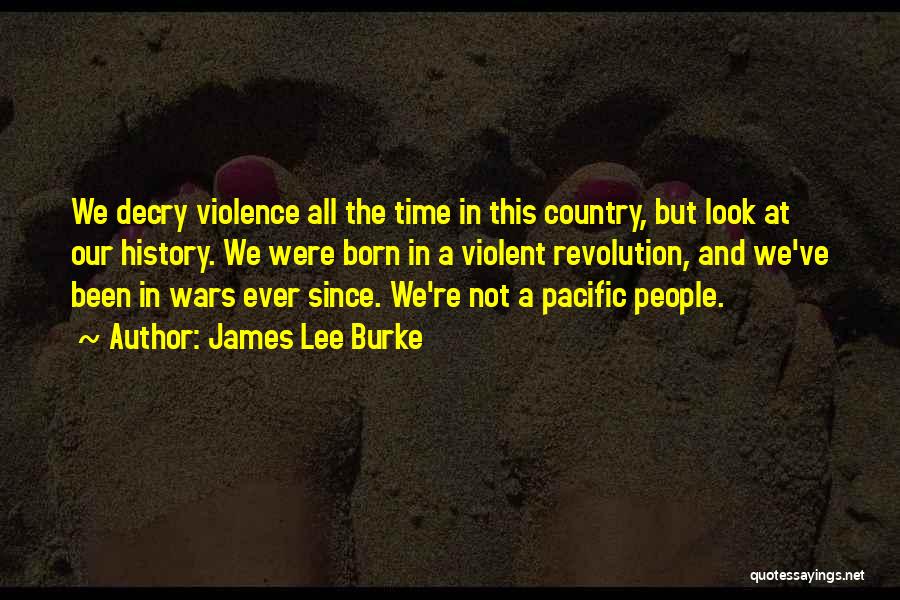 James Lee Burke Quotes: We Decry Violence All The Time In This Country, But Look At Our History. We Were Born In A Violent