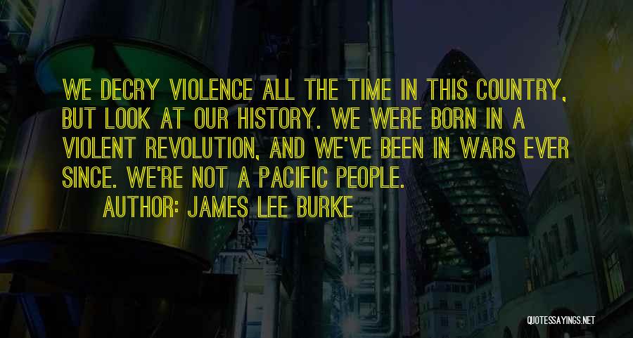 James Lee Burke Quotes: We Decry Violence All The Time In This Country, But Look At Our History. We Were Born In A Violent