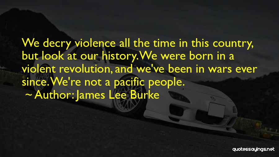 James Lee Burke Quotes: We Decry Violence All The Time In This Country, But Look At Our History. We Were Born In A Violent