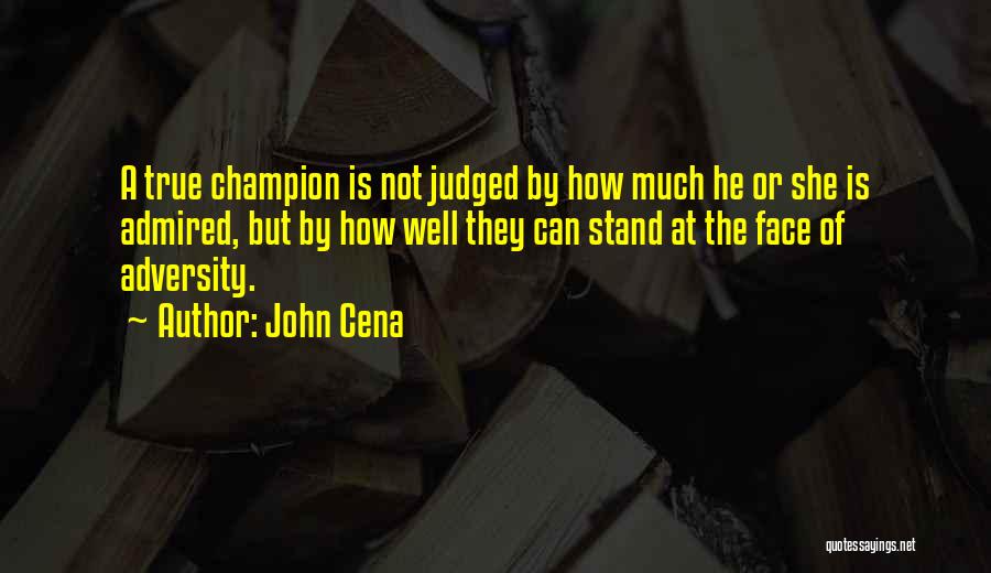 John Cena Quotes: A True Champion Is Not Judged By How Much He Or She Is Admired, But By How Well They Can