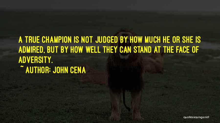 John Cena Quotes: A True Champion Is Not Judged By How Much He Or She Is Admired, But By How Well They Can