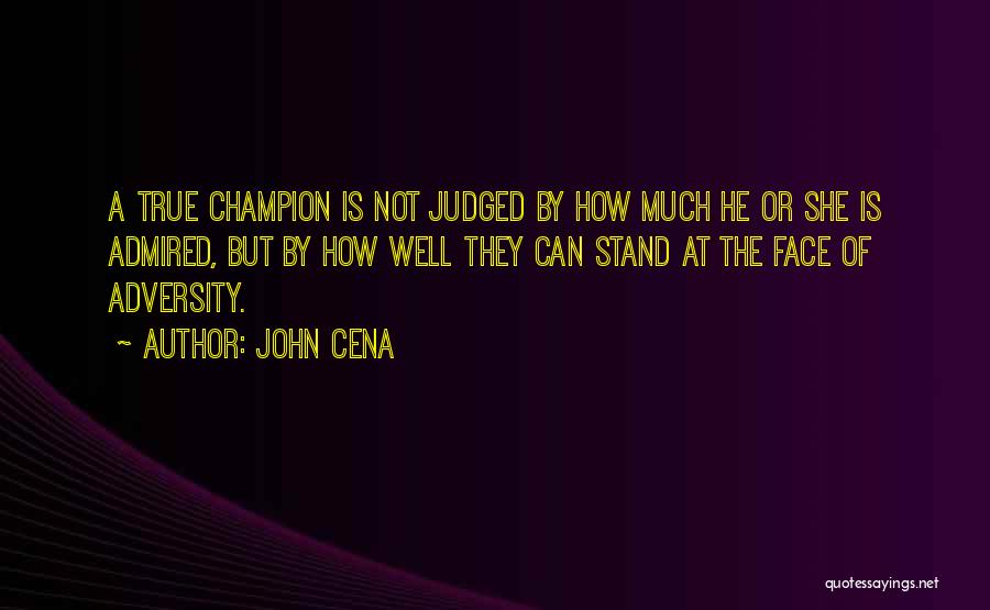 John Cena Quotes: A True Champion Is Not Judged By How Much He Or She Is Admired, But By How Well They Can