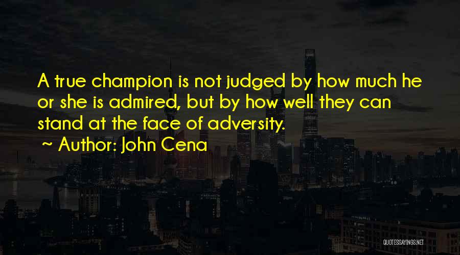 John Cena Quotes: A True Champion Is Not Judged By How Much He Or She Is Admired, But By How Well They Can