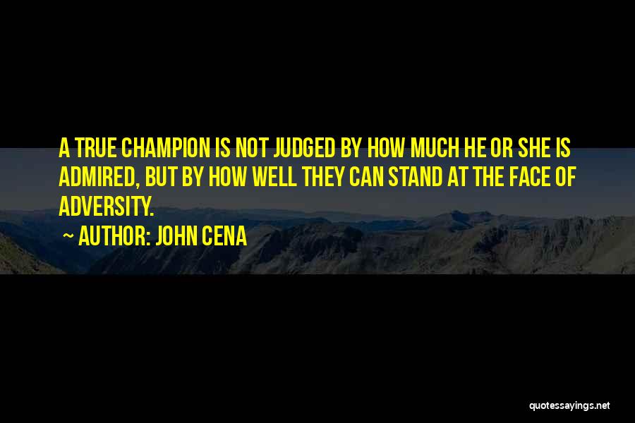 John Cena Quotes: A True Champion Is Not Judged By How Much He Or She Is Admired, But By How Well They Can