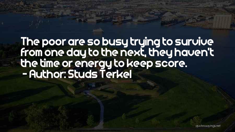 Studs Terkel Quotes: The Poor Are So Busy Trying To Survive From One Day To The Next, They Haven't The Time Or Energy