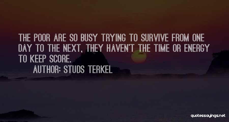 Studs Terkel Quotes: The Poor Are So Busy Trying To Survive From One Day To The Next, They Haven't The Time Or Energy