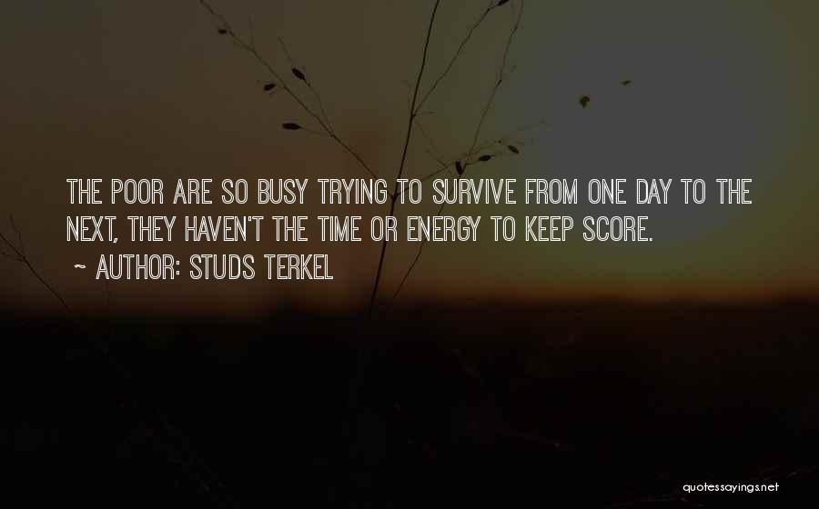 Studs Terkel Quotes: The Poor Are So Busy Trying To Survive From One Day To The Next, They Haven't The Time Or Energy