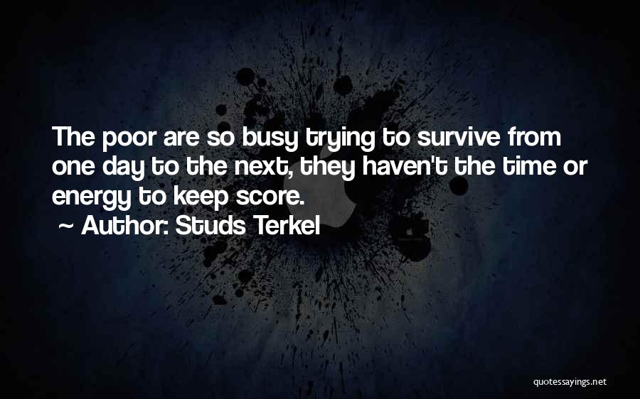 Studs Terkel Quotes: The Poor Are So Busy Trying To Survive From One Day To The Next, They Haven't The Time Or Energy