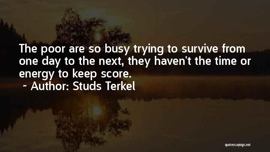 Studs Terkel Quotes: The Poor Are So Busy Trying To Survive From One Day To The Next, They Haven't The Time Or Energy