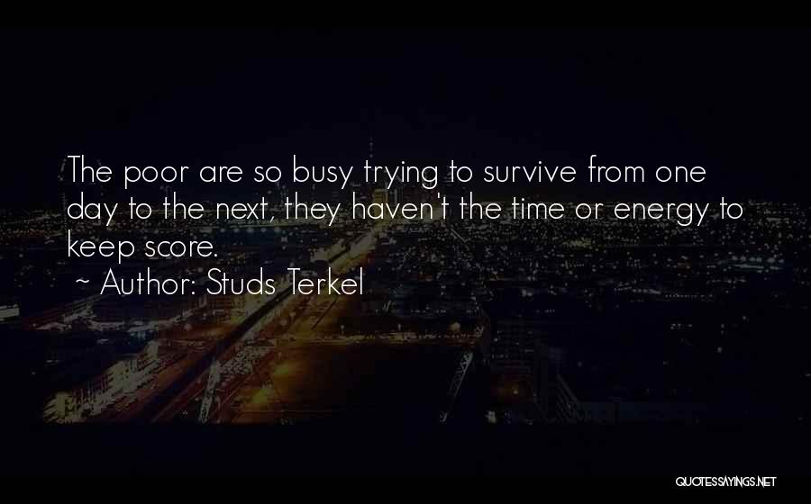 Studs Terkel Quotes: The Poor Are So Busy Trying To Survive From One Day To The Next, They Haven't The Time Or Energy