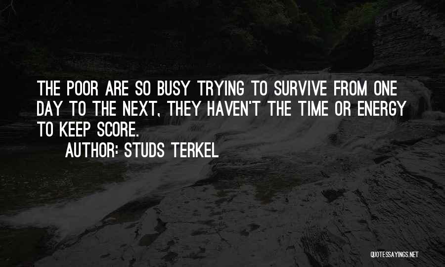 Studs Terkel Quotes: The Poor Are So Busy Trying To Survive From One Day To The Next, They Haven't The Time Or Energy