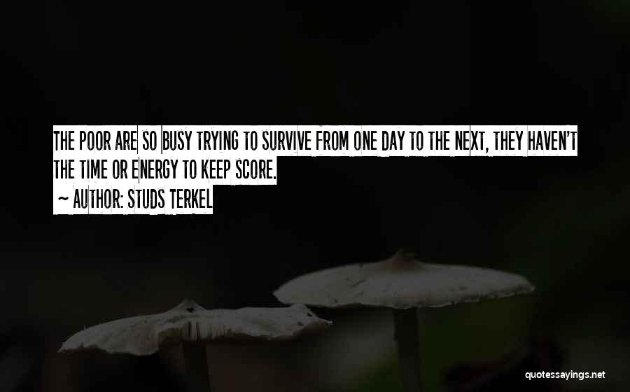 Studs Terkel Quotes: The Poor Are So Busy Trying To Survive From One Day To The Next, They Haven't The Time Or Energy