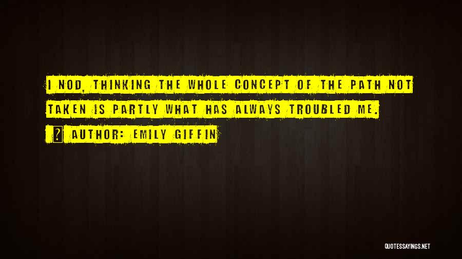 Emily Giffin Quotes: I Nod, Thinking The Whole Concept Of The Path Not Taken Is Partly What Has Always Troubled Me.