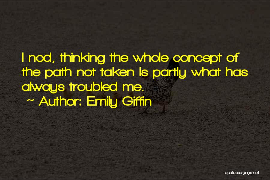 Emily Giffin Quotes: I Nod, Thinking The Whole Concept Of The Path Not Taken Is Partly What Has Always Troubled Me.