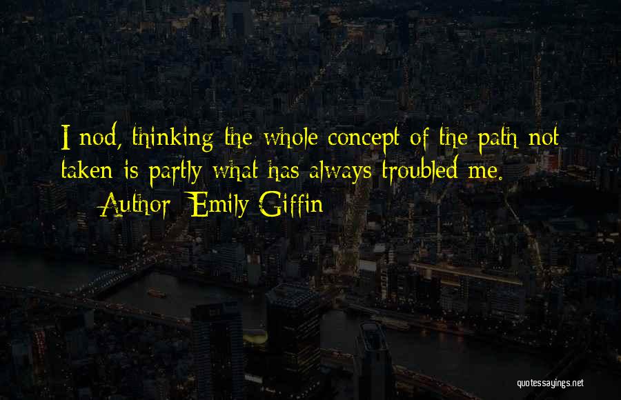 Emily Giffin Quotes: I Nod, Thinking The Whole Concept Of The Path Not Taken Is Partly What Has Always Troubled Me.