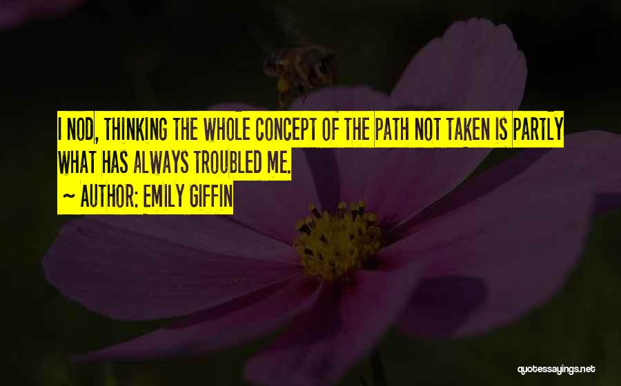 Emily Giffin Quotes: I Nod, Thinking The Whole Concept Of The Path Not Taken Is Partly What Has Always Troubled Me.