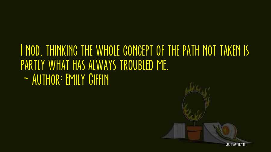 Emily Giffin Quotes: I Nod, Thinking The Whole Concept Of The Path Not Taken Is Partly What Has Always Troubled Me.