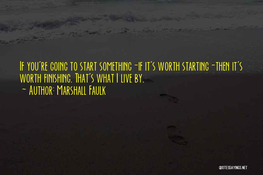 Marshall Faulk Quotes: If You're Going To Start Something-if It's Worth Starting-then It's Worth Finishing. That's What I Live By.