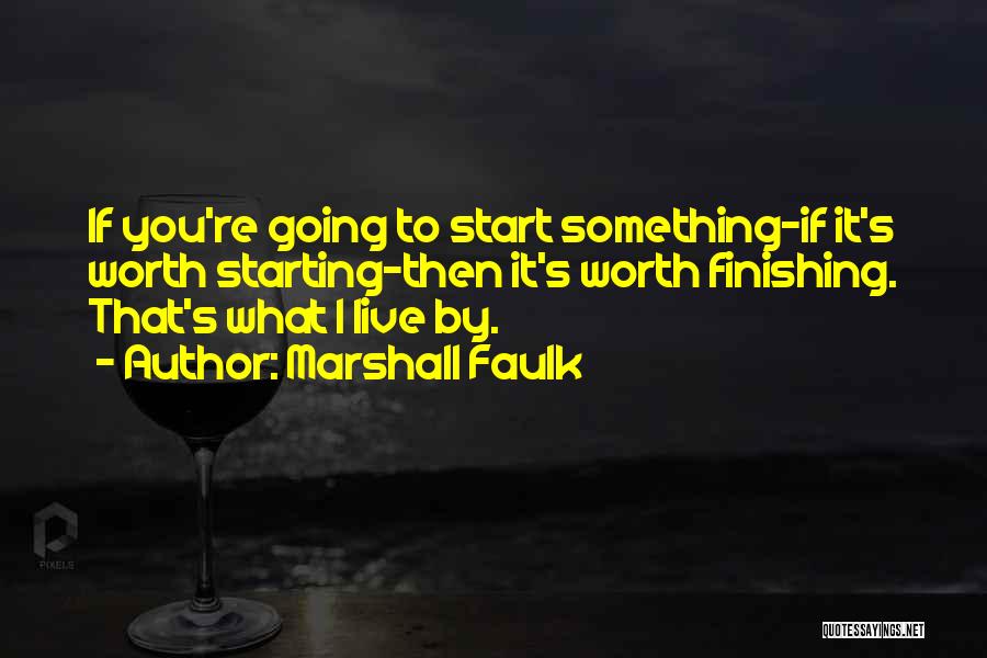 Marshall Faulk Quotes: If You're Going To Start Something-if It's Worth Starting-then It's Worth Finishing. That's What I Live By.