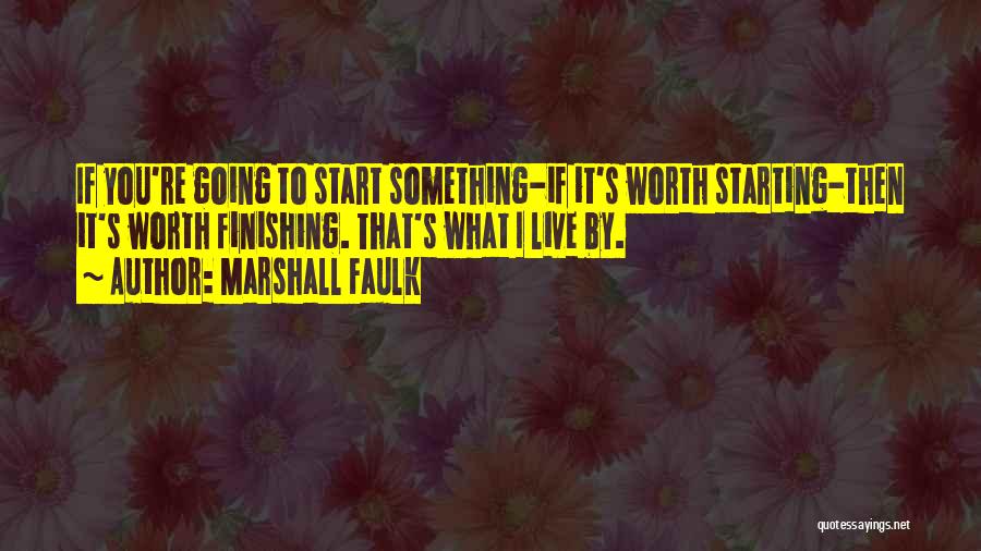 Marshall Faulk Quotes: If You're Going To Start Something-if It's Worth Starting-then It's Worth Finishing. That's What I Live By.