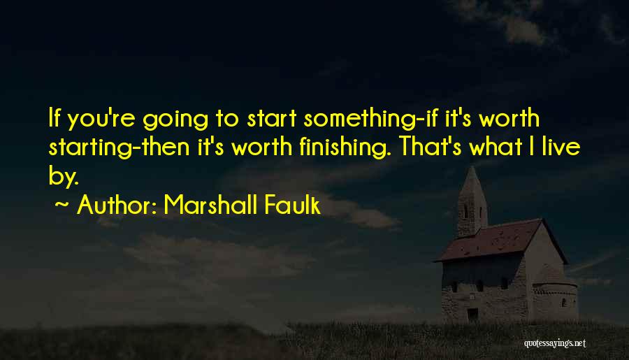 Marshall Faulk Quotes: If You're Going To Start Something-if It's Worth Starting-then It's Worth Finishing. That's What I Live By.