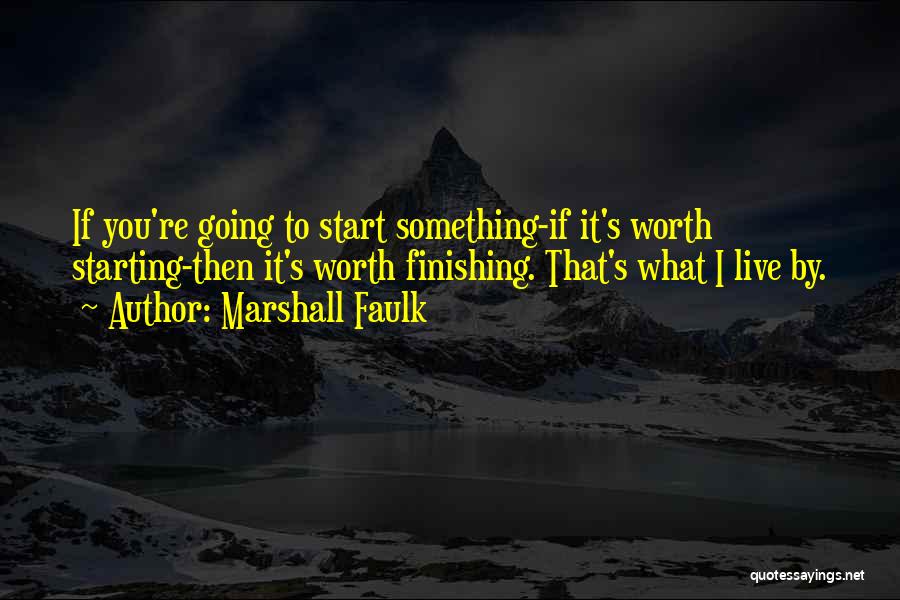 Marshall Faulk Quotes: If You're Going To Start Something-if It's Worth Starting-then It's Worth Finishing. That's What I Live By.