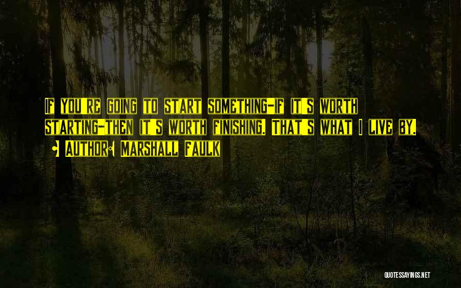 Marshall Faulk Quotes: If You're Going To Start Something-if It's Worth Starting-then It's Worth Finishing. That's What I Live By.
